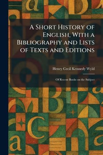 A Short History of English, With a Bibliography and Lists of Texts and Editions: Of Recent Books on the Subject