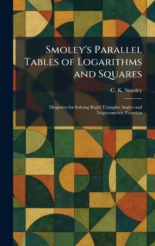 Smoley's Parallel Tables of Logarithms and Squares: Diagrams for Solving Right Triangles Angles and Trigonometric Function