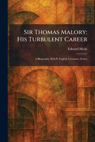 Sir Thomas Malory: His Turbulent Career: A Biography (Bcli-Pr English Literature Series)