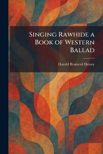 Singing Rawhide a Book of Western Ballad