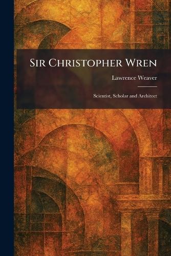 Sir Christopher Wren: Scientist, Scholar and Architect