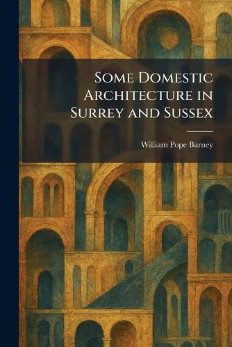 Some Domestic Architecture in Surrey and Sussex