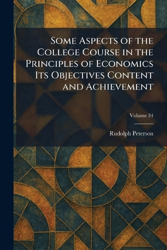 Some Aspects of the College Course in the Principles of Economics Its Objectives Content and Achievement