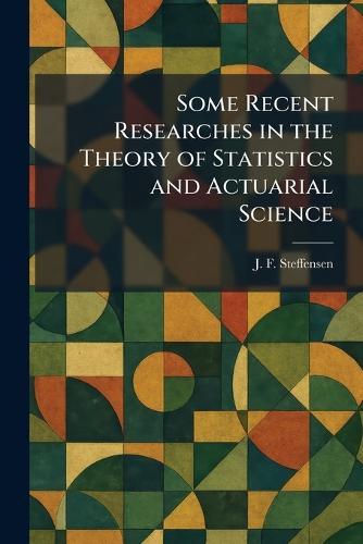 Some Recent Researches in the Theory of Statistics and Actuarial Science