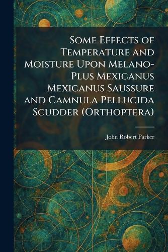 Some Effects of Temperature and Moisture Upon Melano-Plus Mexicanus Mexicanus Saussure and Camnula Pellucida Scudder (Orthoptera)
