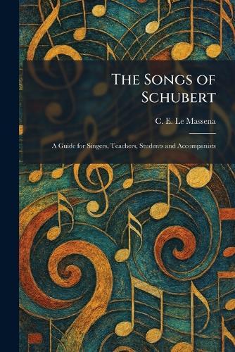 The Songs of Schubert: A Guide for Singers, Teachers, Students and Accompanists
