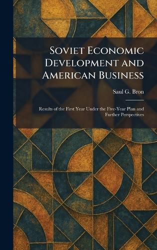 Soviet Economic Development and American Business: Results of the First Year Under the Five-Year Plan and Further Perspectives