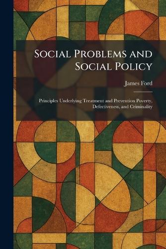 Social Problems and Social Policy: Principles Underlying Treatment and Prevention Poverty, Defectiveness, and Criminality