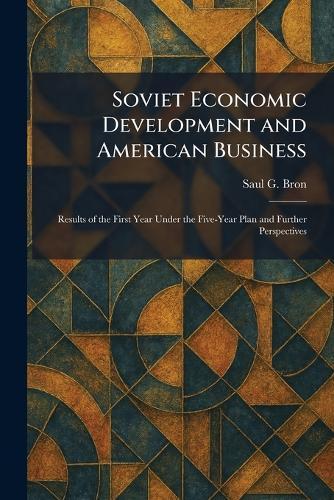Soviet Economic Development and American Business: Results of the First Year Under the Five-Year Plan and Further Perspectives