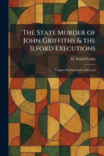 The State Murder of John Griffiths & the Ilford Executions: Capital Punishment Condemned