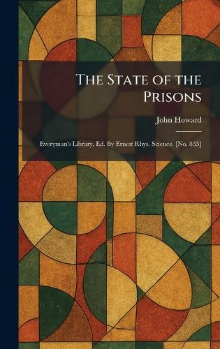 The State of the Prisons: Everyman's Library, Ed. By Ernest Rhys. Science. [No. 835]