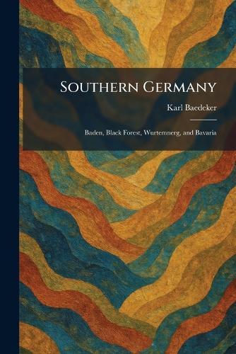 Southern Germany: Baden, Black Forest, Wurtemnerg, and Bavaria