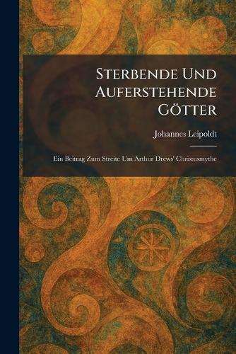 Sterbende Und Auferstehende Götter: Ein Beitrag Zum Streite Um Arthur Drews' Christusmythe
