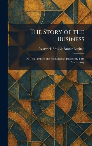 The Story of the Business: As Told, Printed and Published on Its Seventy-Fifth Anniversary