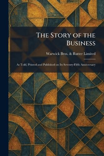 The Story of the Business: As Told, Printed and Published on Its Seventy-Fifth Anniversary
