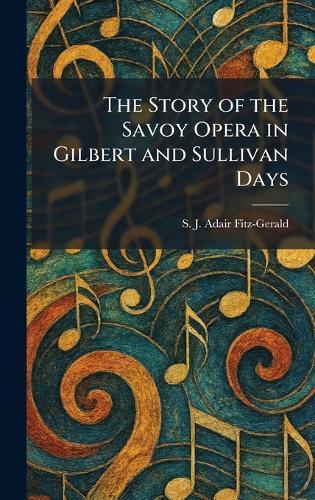 The Story of the Savoy Opera in Gilbert and Sullivan Days