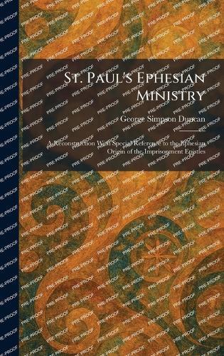 St. Paul's Ephesian Ministry: A Reconstruction With Special Reference to the Ephesian Origin of the Imprisonment Epistles