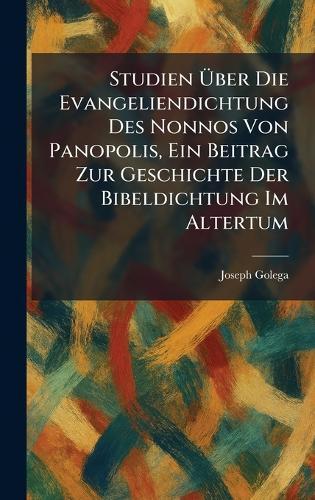 Studien Ãber Die Evangeliendichtung Des Nonnos Von Panopolis, Ein Beitrag Zur Geschichte Der Bibeldichtung Im Altertum