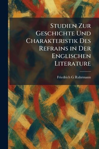 Studien Zur Geschichte Und Charakteristik Des Refrains in Der Englischen Literature
