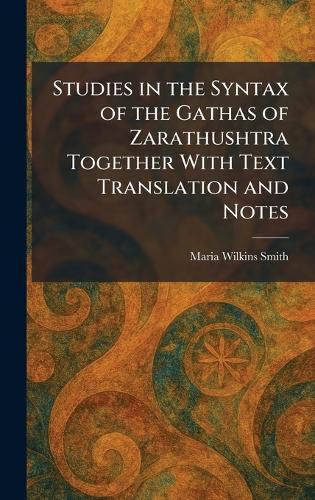 Studies in the Syntax of the Gathas of Zarathushtra Together With Text Translation and Notes