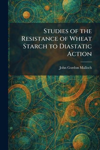 Studies of the Resistance of Wheat Starch to Diastatic Action