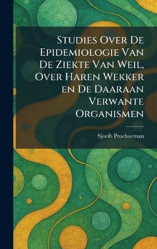 Studies Over De Epidemiologie Van De Ziekte Van Weil, Over Haren Wekker en De Daaraan Verwante Organismen