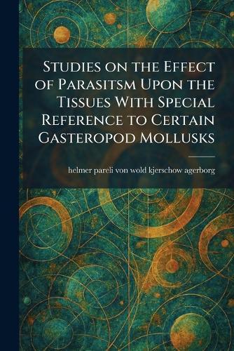 Studies on the Effect of Parasitsm Upon the Tissues With Special Reference to Certain Gasteropod Mollusks