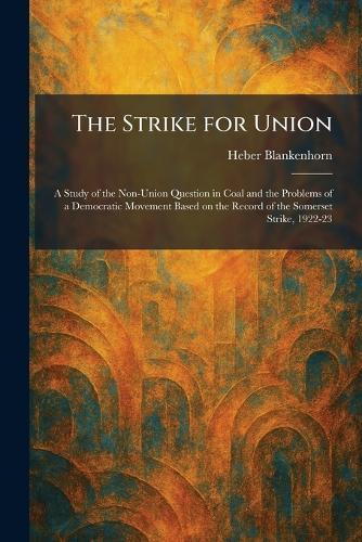 The Strike for Union: A Study of the Non-Union Question in Coal and the Problems of a Democratic Movement Based on the Record of the Somerset Strike, 1922-23