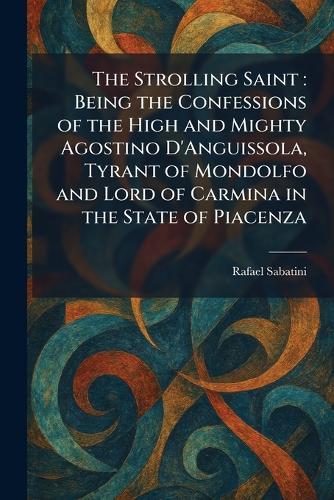 The Strolling Saint: Being the Confessions of the High and Mighty Agostino D'Anguissola, Tyrant of Mondolfo and Lord of Carmina in the State of Piacenza