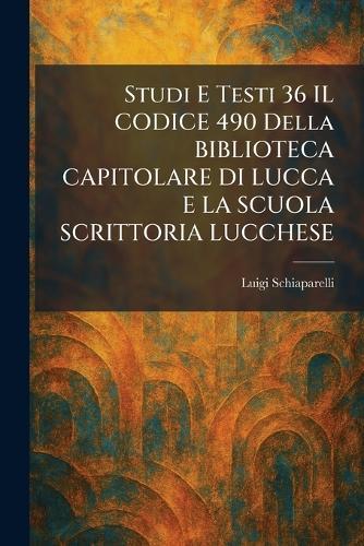 Studi E Testi 36 IL CODICE 490 Della BIBLIOTECA CAPITOLARE DI LUCCA E LA SCUOLA SCRITTORIA LUCCHESE