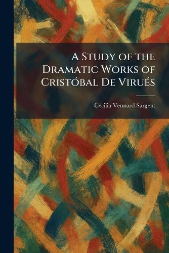 A Study of the Dramatic Works of CristÃ3bal De ViruÃ(c)s