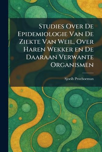 Studies Over De Epidemiologie Van De Ziekte Van Weil, Over Haren Wekker en De Daaraan Verwante Organismen