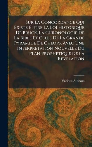 Sur La Concordance Qui Existe Entre La Loi Historique De Bruck, La Chronologie De La Bible Et Celle De La Grande Pyramide De Cheops, Avec Une Interpretation Nouvelle Du Plan Prophetique De La Revelation