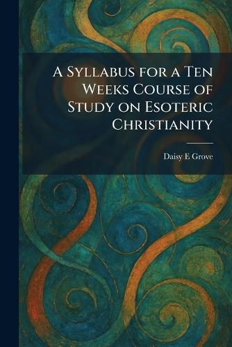 A Syllabus for a Ten Weeks Course of Study on Esoteric Christianity