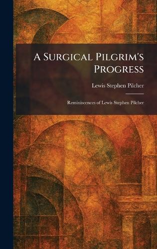 A Surgical Pilgrim's Progress: Reminiscences of Lewis Stephen Pilcher