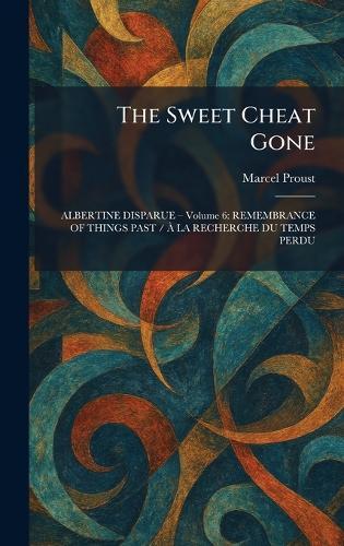The Sweet Cheat Gone: ALBERTINE DISPARUE â"" Volume 6: REMEMBRANCE OF THINGS PAST / Ã LA RECHERCHE DU TEMPS PERDU