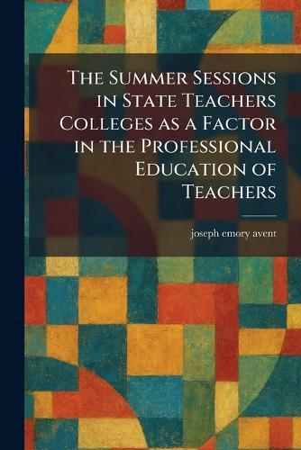 The Summer Sessions in State Teachers Colleges as a Factor in the Professional Education of Teachers