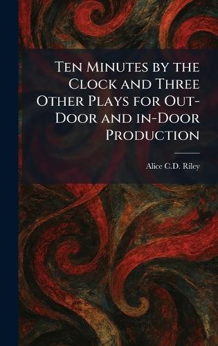 Ten Minutes by the Clock and Three Other Plays for Out-Door and In-Door Production