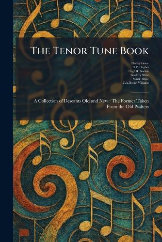 The Tenor Tune Book: A Collection of Descants Old and New: The Former Taken From the Old Psalters