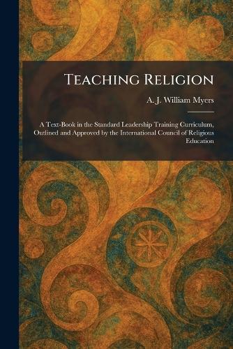 Teaching Religion: A Text-Book in the Standard Leadership Training Curriculum, Outlined and Approved by the International Council of Religious Education