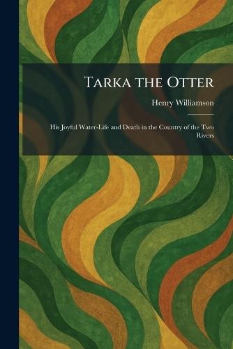 Tarka the Otter: His Joyful Water-Life and Death in the Country of the Two Rivers