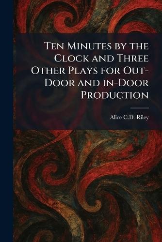 Ten Minutes by the Clock and Three Other Plays for Out-Door and In-Door Production