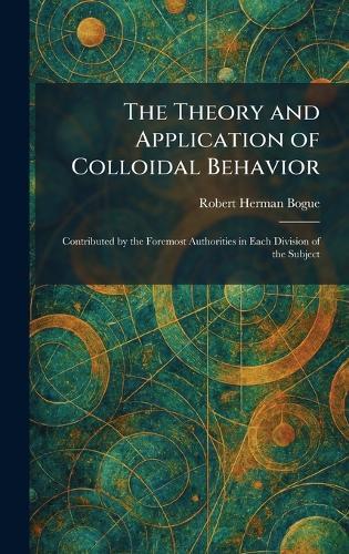 The Theory and Application of Colloidal Behavior: Contributed by the Foremost Authorities in Each Division of the Subject