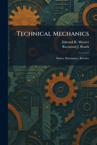 Technical Mechanics: Statics, Kinematics, Kinetics