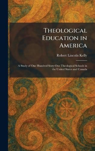 Theological Education in America: A Study of One Hundred Sixty-One Theological Schools in the United States and Canada
