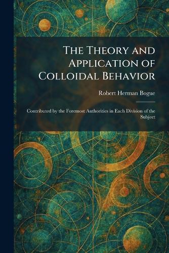 The Theory and Application of Colloidal Behavior: Contributed by the Foremost Authorities in Each Division of the Subject