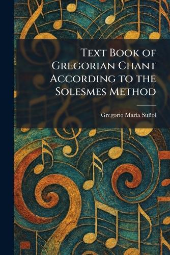 Text Book of Gregorian Chant According to the Solesmes Method