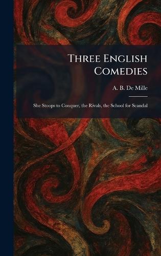Three English Comedies: She Stoops to Conquer, the Rivals, the School for Scandal