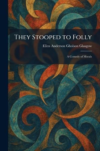 They Stooped to Folly: A Comedy of Morals