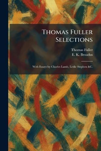 Thomas Fuller Selections: With Essays by Charles Lamb, Leslie Stephen &C.